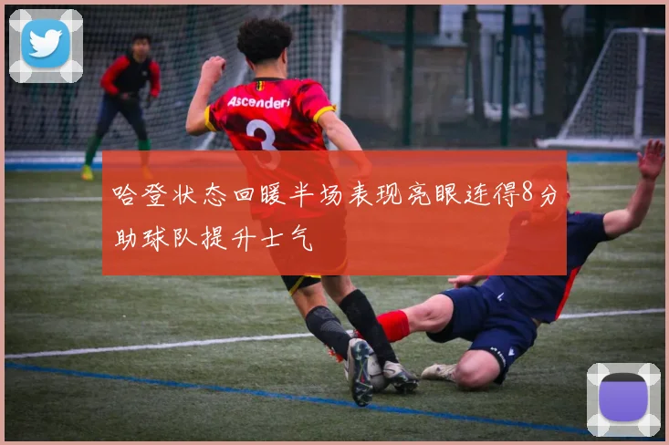 哈登状态回暖半场表现亮眼连得8分助球队提升士气