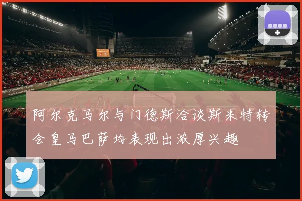 阿尔克马尔与门德斯洽谈斯米特转会皇马巴萨均表现出浓厚兴趣