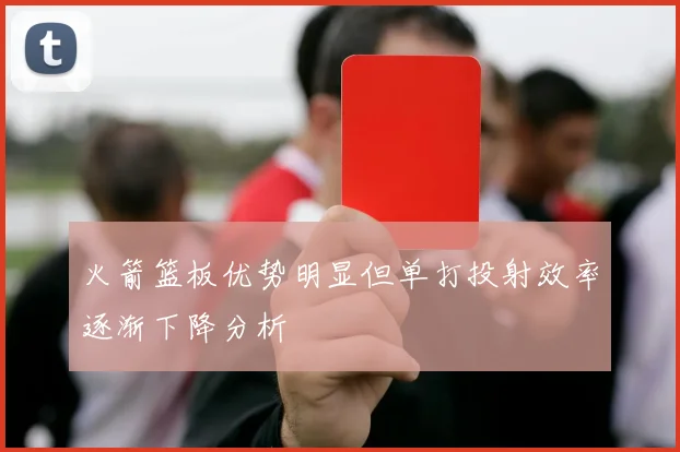 火箭篮板优势明显但单打投射效率逐渐下降分析