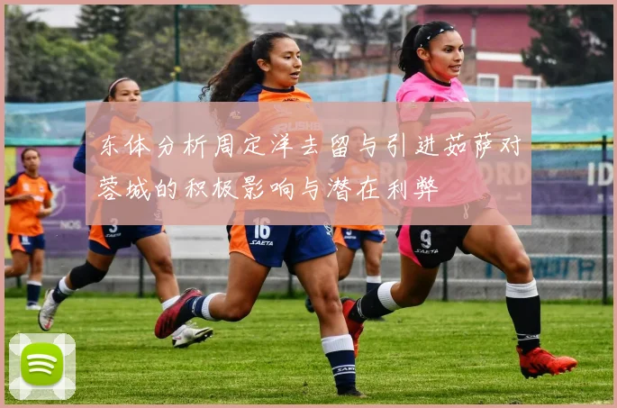 东体分析周定洋去留与引进茹萨对蓉城的积极影响与潜在利弊