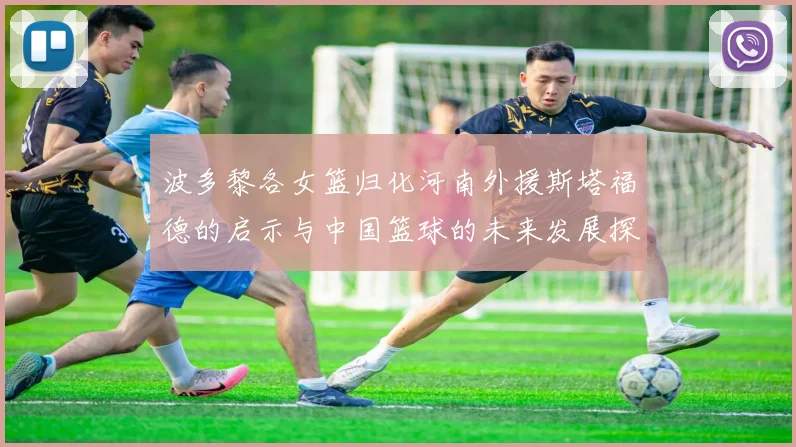 波多黎各女篮归化河南外援斯塔福德的启示与中国篮球的未来发展探讨