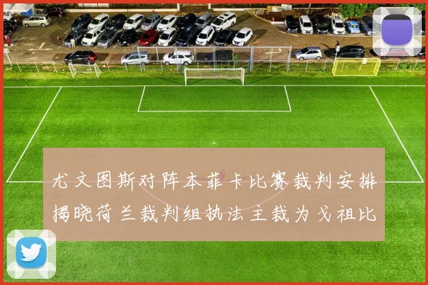尤文图斯对阵本菲卡比赛裁判安排揭晓荷兰裁判组执法主裁为戈祖比尤克